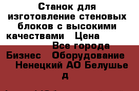  Станок для изготовление стеновых блоков с высокими качествами › Цена ­ 311 592 799 - Все города Бизнес » Оборудование   . Ненецкий АО,Белушье д.